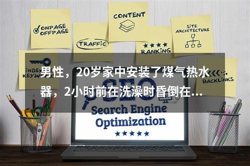 男性，20岁家中安装了煤气热水器，2小时前在洗澡时昏倒在浴室