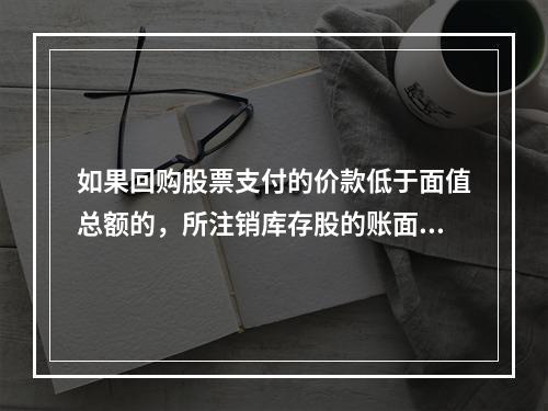 如果回购股票支付的价款低于面值总额的，所注销库存股的账面余额