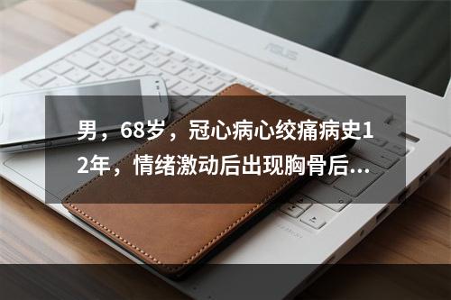 男，68岁，冠心病心绞痛病史12年，情绪激动后出现胸骨后剧烈