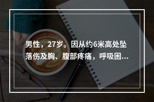 男性，27岁。因从约6米高处坠落伤及胸、腹部疼痛，呼吸困难1