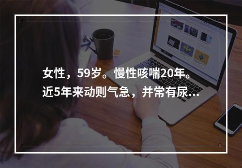 女性，59岁。慢性咳喘20年。近5年来动则气急，并常有尿少、