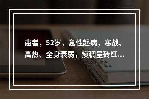 患者，52岁，急性起病，寒战、高热、全身衰弱，痰稠呈砖红色胶