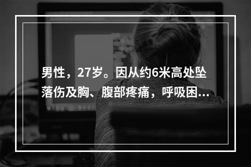 男性，27岁。因从约6米高处坠落伤及胸、腹部疼痛，呼吸困难1