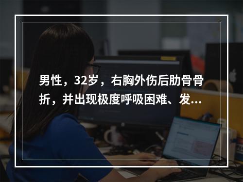 男性，32岁，右胸外伤后肋骨骨折，并出现极度呼吸困难、发绀、