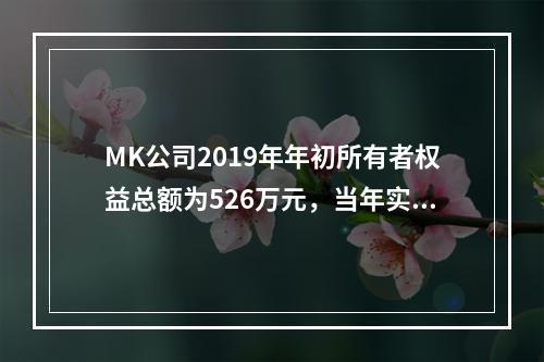 MK公司2019年年初所有者权益总额为526万元，当年实现净