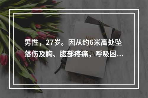 男性，27岁。因从约6米高处坠落伤及胸、腹部疼痛，呼吸困难1