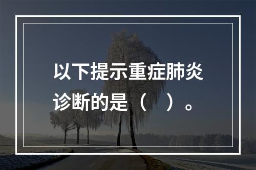 以下提示重症肺炎诊断的是（　）。