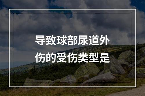 导致球部尿道外伤的受伤类型是