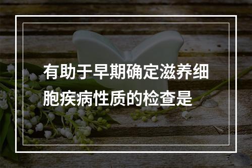 有助于早期确定滋养细胞疾病性质的检查是