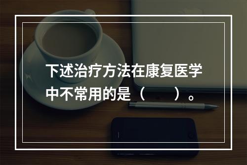 下述治疗方法在康复医学中不常用的是（　　）。