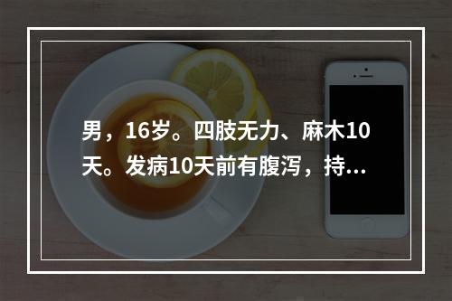 男，16岁。四肢无力、麻木10天。发病10天前有腹泻，持续2