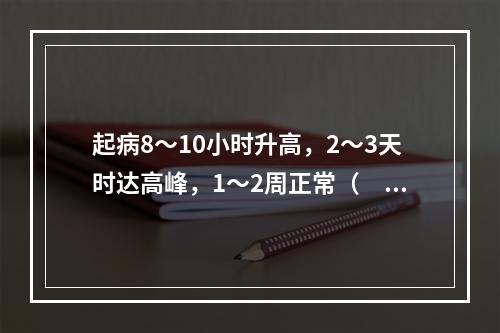 起病8～10小时升高，2～3天时达高峰，1～2周正常（　）。