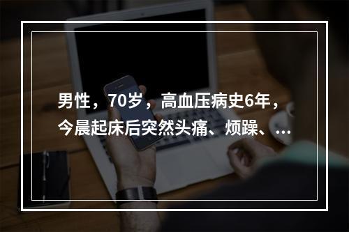 男性，70岁，高血压病史6年，今晨起床后突然头痛、烦躁、多汗