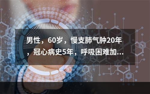 男性，60岁，慢支肺气肿20年，冠心病史5年，呼吸困难加重2