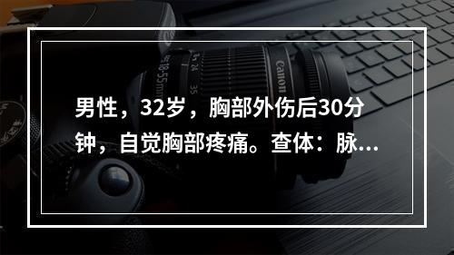 男性，32岁，胸部外伤后30分钟，自觉胸部疼痛。查体：脉搏8