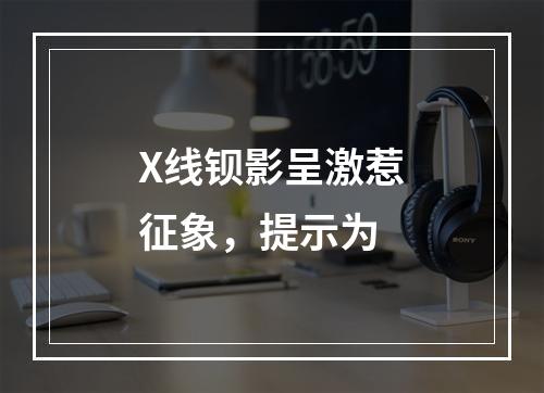 X线钡影呈激惹征象，提示为