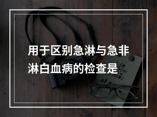 用于区别急淋与急非淋白血病的检查是