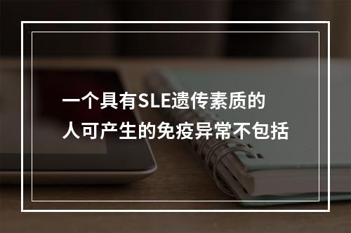 一个具有SLE遗传素质的人可产生的免疫异常不包括