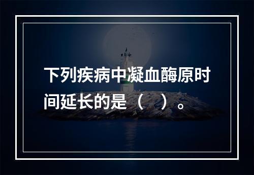 下列疾病中凝血酶原时间延长的是（　）。