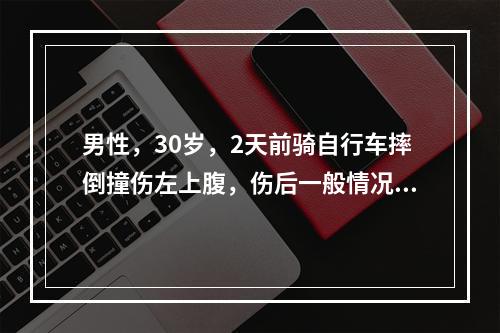 男性，30岁，2天前骑自行车摔倒撞伤左上腹，伤后一般情况可，