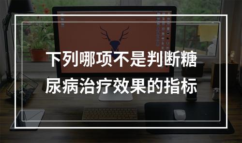 下列哪项不是判断糖尿病治疗效果的指标