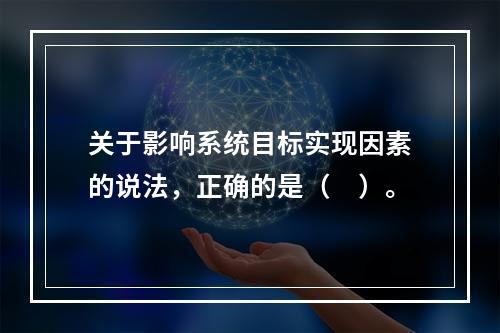 关于影响系统目标实现因素的说法，正确的是（　）。