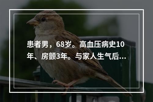 患者男，68岁。高血压病史10年、房颤3年。与家人生气后突然