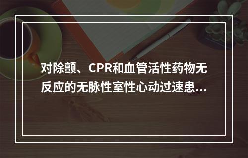 对除颤、CPR和血管活性药物无反应的无脉性室性心动过速患者，