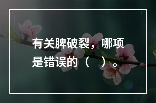 有关脾破裂，哪项是错误的（　）。