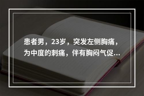 患者男，23岁，突发左侧胸痛，为中度的刺痛，伴有胸闷气促12