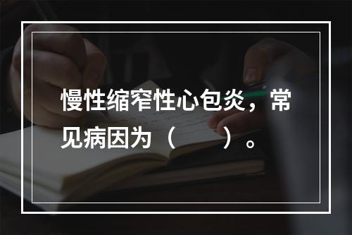 慢性缩窄性心包炎，常见病因为（　　）。