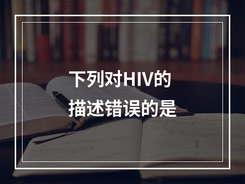 下列对HIV的描述错误的是