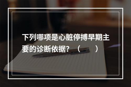 下列哪项是心脏停搏早期主要的诊断依据？（　　）