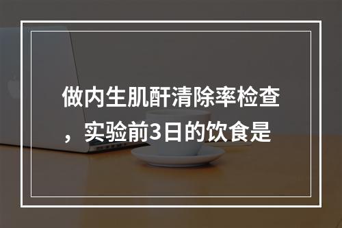 做内生肌酐清除率检查，实验前3日的饮食是