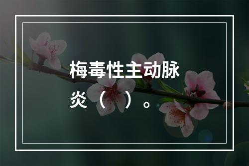 梅毒性主动脉炎（　）。