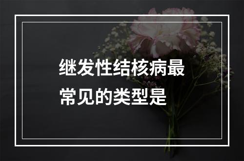 继发性结核病最常见的类型是