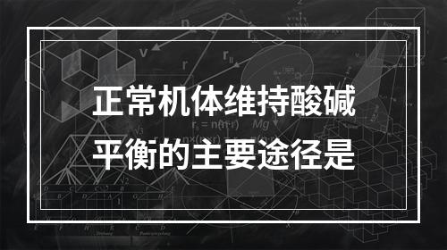 正常机体维持酸碱平衡的主要途径是