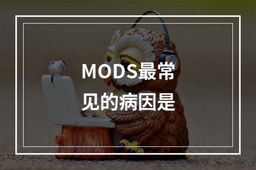 MODS最常见的病因是