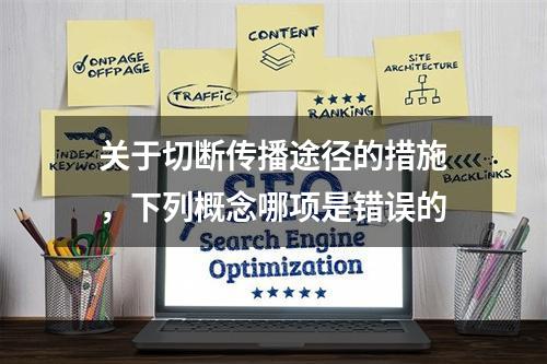 关于切断传播途径的措施，下列概念哪项是错误的