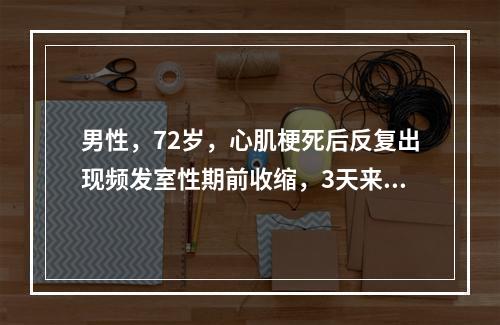 男性，72岁，心肌梗死后反复出现频发室性期前收缩，3天来反复