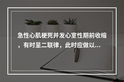 急性心肌梗死并发心室性期前收缩，有时呈二联律，此时应做以下哪