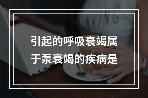 引起的呼吸衰竭属于泵衰竭的疾病是