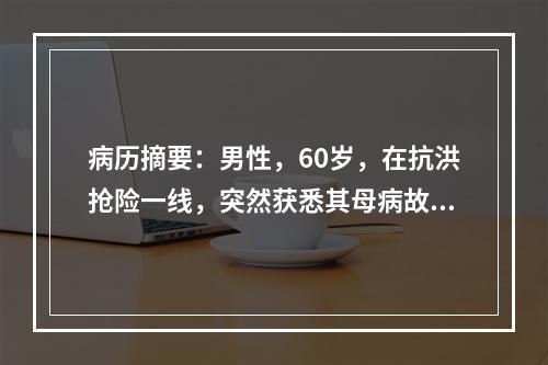 病历摘要：男性，60岁，在抗洪抢险一线，突然获悉其母病故后发