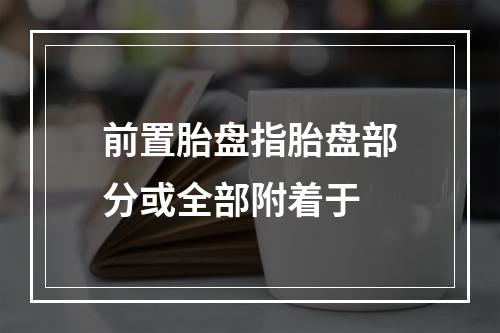 前置胎盘指胎盘部分或全部附着于