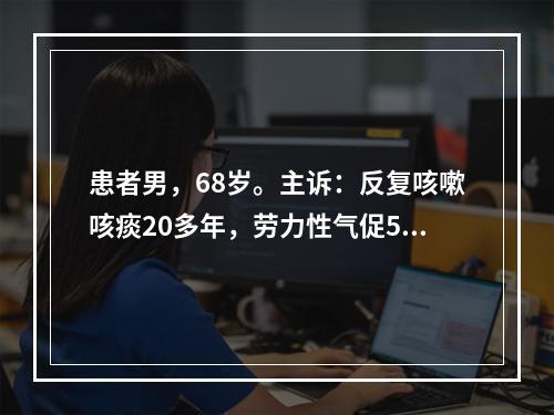 患者男，68岁。主诉：反复咳嗽咳痰20多年，劳力性气促5年，