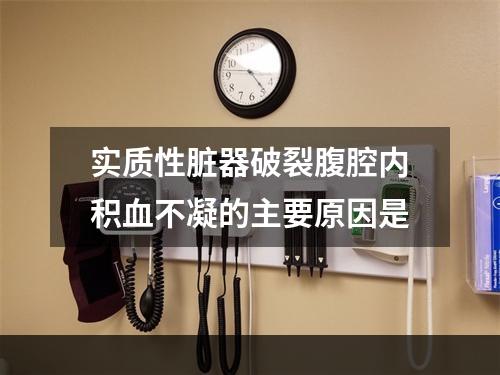 实质性脏器破裂腹腔内积血不凝的主要原因是