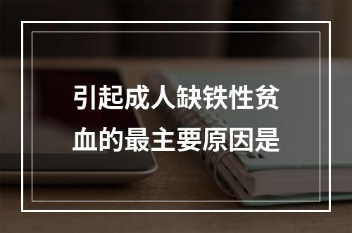 引起成人缺铁性贫血的最主要原因是