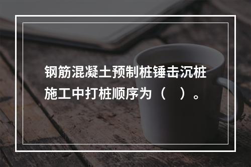 钢筋混凝土预制桩锤击沉桩施工中打桩顺序为（　）。