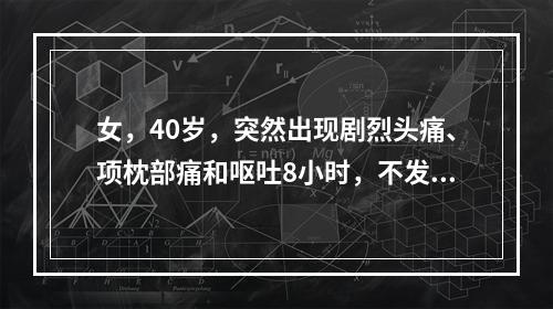 女，40岁，突然出现剧烈头痛、项枕部痛和呕吐8小时，不发热。