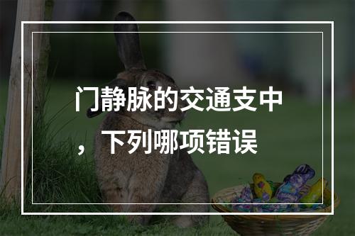 门静脉的交通支中，下列哪项错误